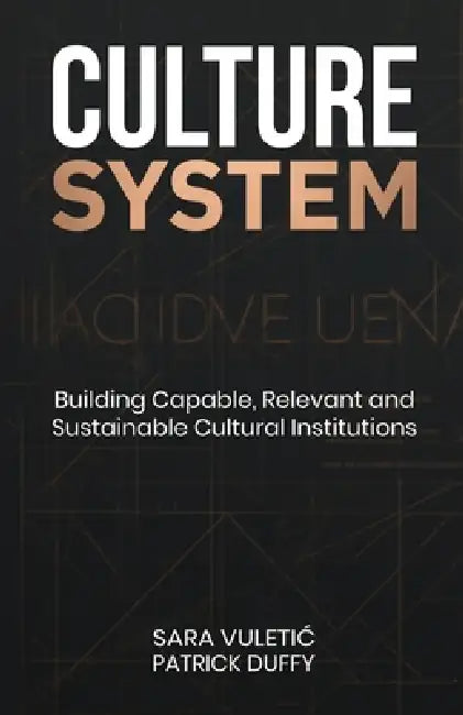 Culture System: Building Capable, Relevant and Sustainable Cultural Institutions by Patrick Duffy, Sara Vuletic