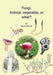 FUNGI. Animal, Vegetable or What? by David Wright