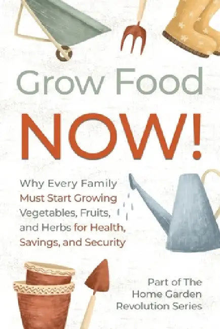 Grow Food NOW!: Why Every Family Must Start Growing Vegetables, Fruits and Herbs for Health, Savings, and Security by Archbrook Publishing
