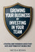 Growing Your Business By Investing In Your Team: A Practical Guide for Business Leaders To Cut Costs, Boost Productivity and Build Trust by Nicola Bevan