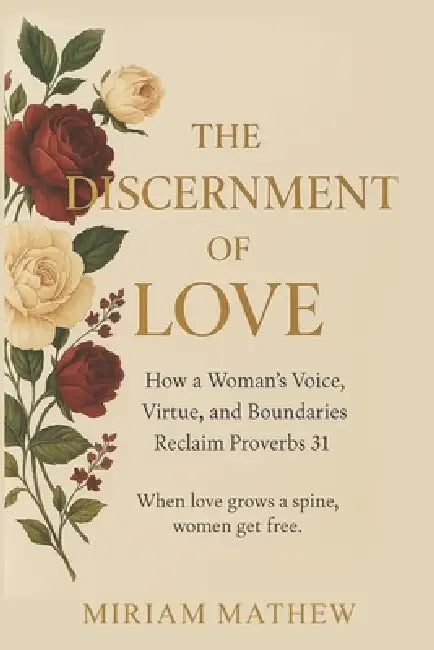 The Discernment of Love: How a Woman's Voice, Virtue, and Boundaries Reclaim Proverbs 31 by Miriam Mathew