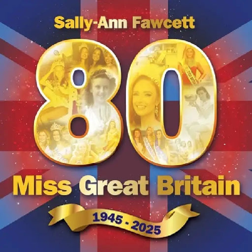 '80' Miss Great Britain 1945 - 2025: The Official History by Sally-Ann Fawcett