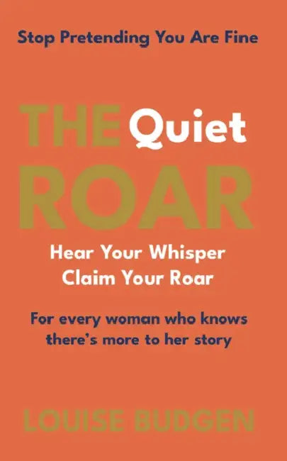 The Quiet Roar: Stop Pretending You Are Fine by Louise Budgen