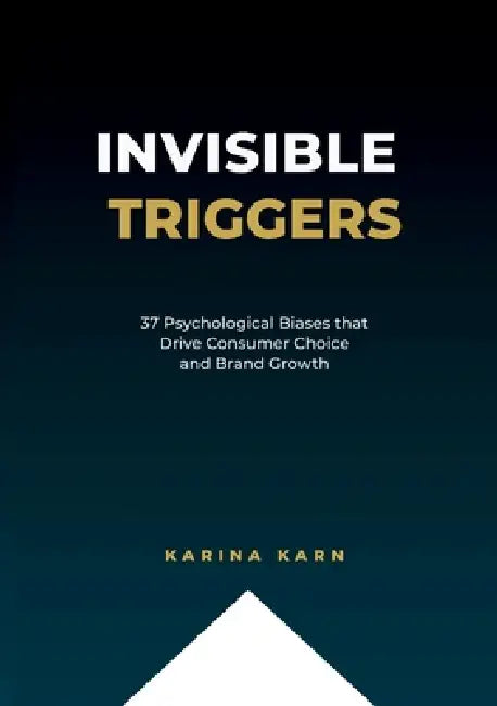 Invisible Triggers: 37 Psychological Biases that Drive Consumer Choice and Brand Growth by Karina Karn