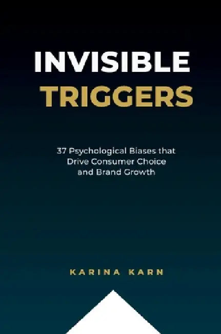 Invisible Triggers: 37 Psychological Biases that Drive Consumer Choice and Brand Growth by Karina Karn