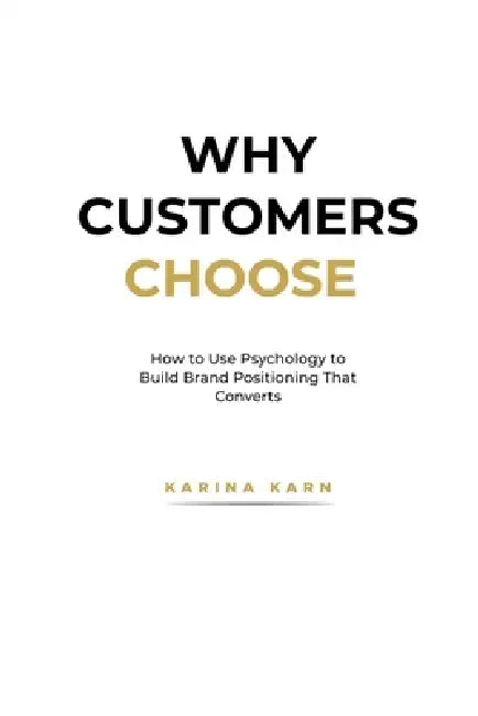 Why Customers Choose: How to Use Psychology to Build Brand Positioning That Converts by Karina Karn