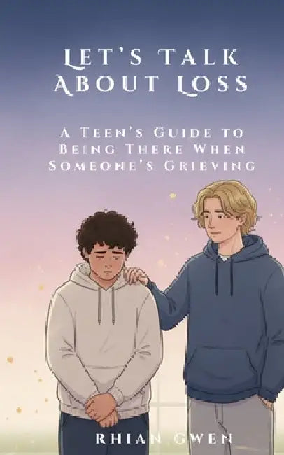 Let's Talk About Loss: A Teen's Guide to Supporting a Friend Through Grief: Helping Teens Understand Loss, Empathy, and What to Say When It Matters Mo by Rhian Gwen