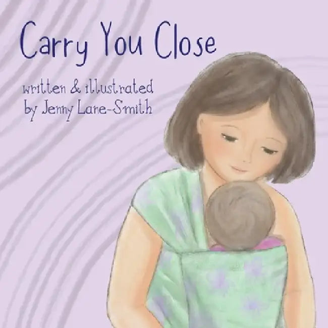 Carry You Close: A Babywearing Picture Book by Jenny Lane-Smith