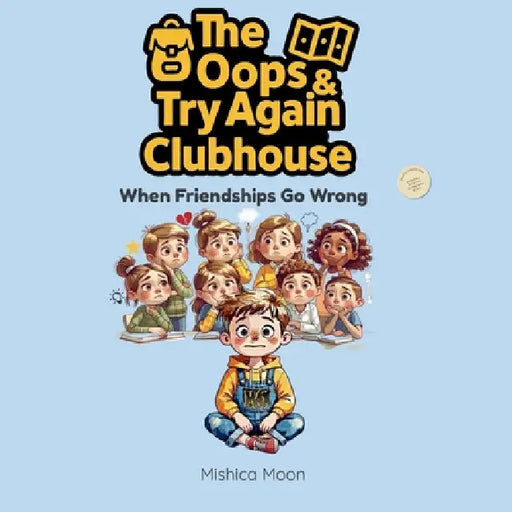 The Oops & Try Again Clubhouse: When Friendships Go Wrong by Mishica Moon