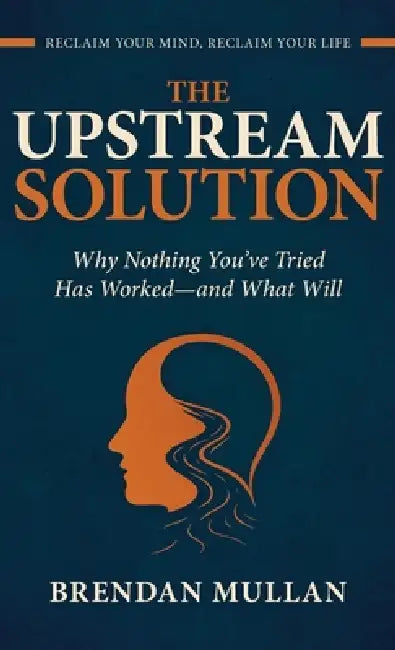 The Upstream Solution: Why Nothing You've Tried Has Worked-and What Will by Brendan John Mullan