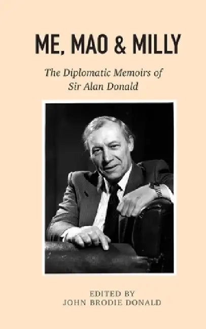 Me, Mao & Milly: The Diplomatic Memoirs of Sir Alan Donald by John Brodie Donald