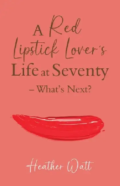 A Red Lipstick Lover's Life at Seventy - What's Next? by Heather Watt