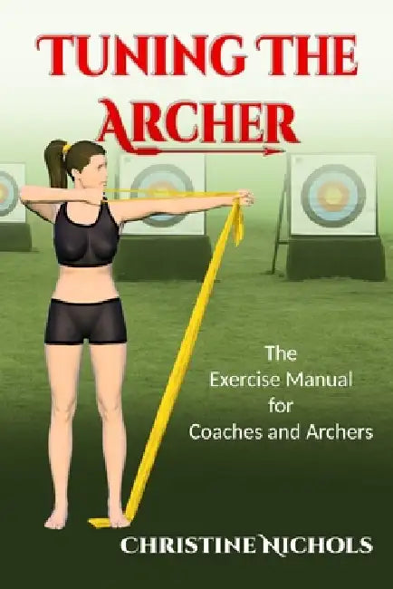 Tuning the Archer: The Exercise Manual for Coaches and Archers by Christine Nichols