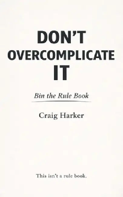 Don't Overcomplicate It: Bin the Rule Book by Craig Harker