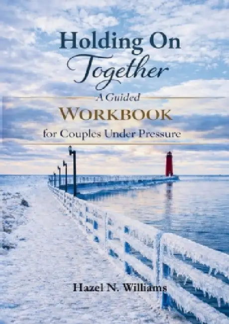 Holding on Together A Guided Workbook for Couples Under Pressure by Hazel N. Williams