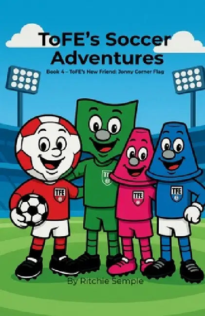 ToFE's Soccer Adventures - ToFE's New Friend: Jonny Corner Flag: ToFE's New Friend: ToFE by Ritchie Semple