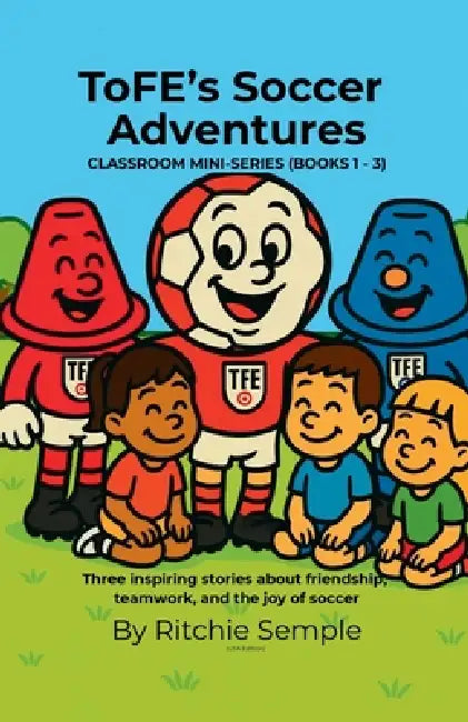ToFE's Soccer Adventures - Mini-Series Collection (Books 1 - 3) by Ritchie Semple