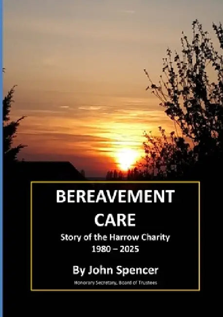 BEREAVEMENT CARE Story of the Harrow Charity 1980 - 2025 by John A. Spencer