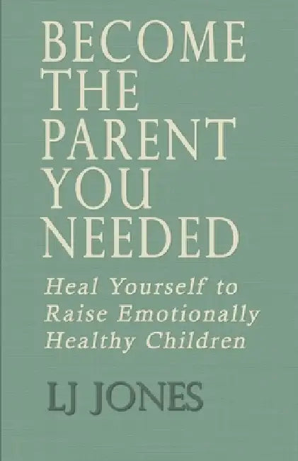 Become The Parent You Needed: Heal Yourself to Raise Emotionally Healthy Children by Lj Jones