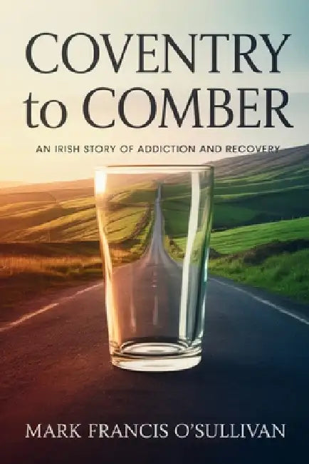 Coventry To Comber: An Irish Story Of Addiction And Recovery by Mark Francis O'Sullivan