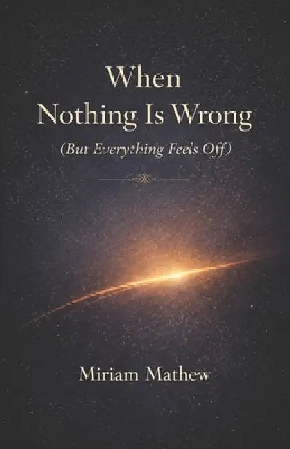 When Nothing Is Wrong (But Everything Feels Off) by Miriam Mathew