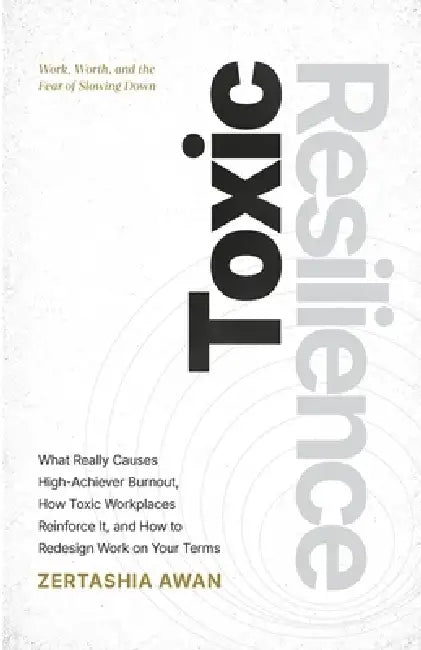 Toxic Resilience: Work, Worth, And The Fear Of Slowing Down by Zertashia Awan