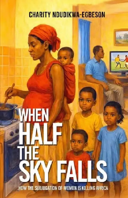 When Half the Sky Falls: How the subjugation of women is killing Africa by Charity Ndudikwa-Egbeson