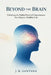 Beyond The Brain: Unlocking The Hidden Power Of Consciousness For A Happier, Healthier Life: Unlocking the Hidden Power of Consciousness for a Happier by J. R. Santana