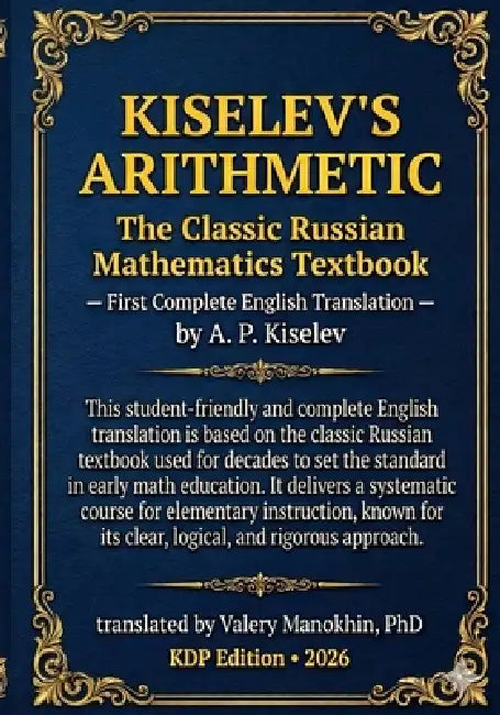 Kiselev's Arithmetic: The Classic Russian Mathematics Textbook - First Complete English Translation by Valery Manokhin, Andrey Kiselev