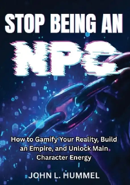 Stop Being an NPC: How to Gamify Your Reality, Build an Empire, and Unlock Main Character Energy by John L. Hummel