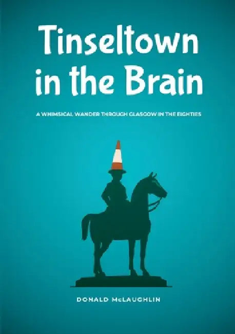 Tinseltown in the Brain: A whimsical wander through Glasgow in the eighties by Donald McLaughlin