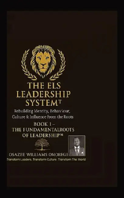 The Els Leadership System(tm): Book I - The Fundamental Roots of Leadership(TM) Rebuilding Identity, Behaviour, Culture & Influence From the Roots by Osazee Williams Omoregie