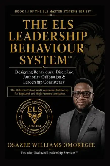 The ELS Leadership Behaviour System(TM)Designing Behavioural Discipline, Authority Calibration & Leadership Consistency by Osazee Williams Omoregie