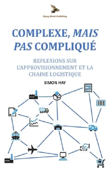 Complexe, Mais Pas Compliqué: Réflexions sur l'approvisionnement et la chaîne logistique by Simon Hay
