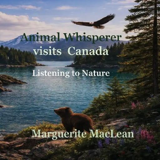 Animal Whisperer Visits Canada: A Gentle Adventure with a Black Bear Cub in the Canadian Forest by Marguerite C. MacLean