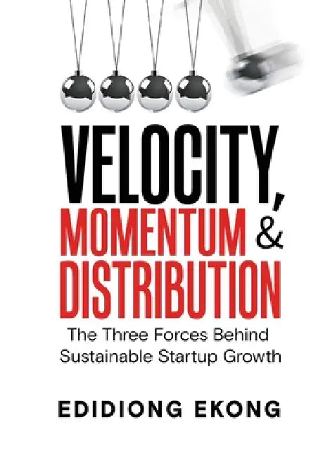 Velocity, Momentum & Distribution: The Three Forces Behind Sustainable Startup Growth by Edidiong Moses Ekong