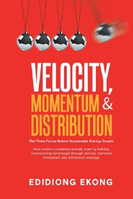 Velocity, Momentum & Distribution: The Three Forces Behind Sustainable Startup Growth by Edidiong Ekong