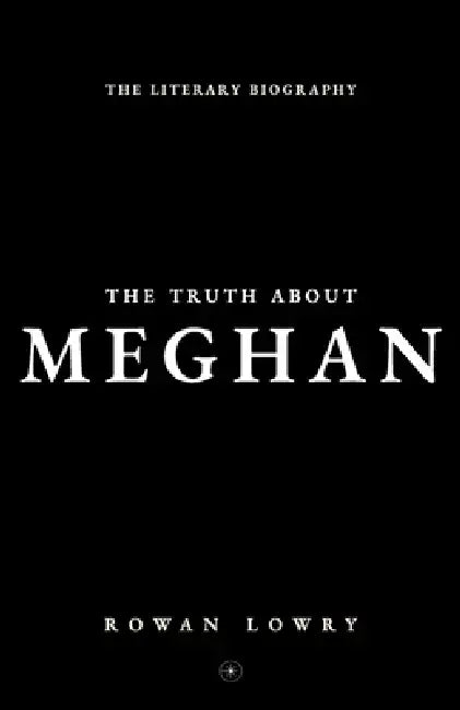 The Truth About Meghan: The Literary Biography by Rowan Lowry