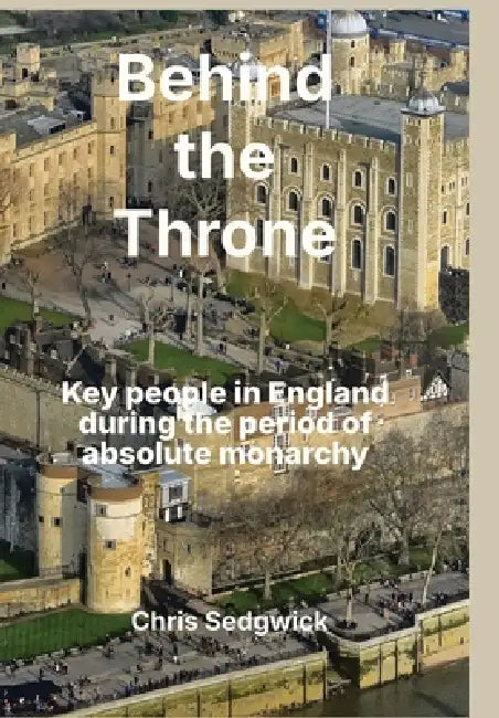 Behind the Throne: Key people in England during the period of absolute monarchy by Chris Sedgwick