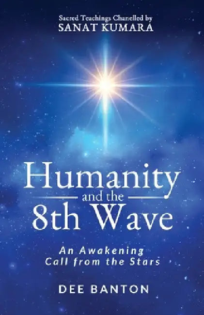 Humanity and the 8th Wave: An Awakening Call from the Stars by Dee Banton