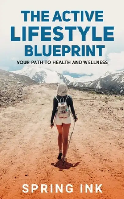 The Active Lifestyle Blueprint: Your Path To Health And Wellness by Spring Ink