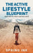 The Active Lifestyle Blueprint: Your Path To Health And Wellness by Spring Ink