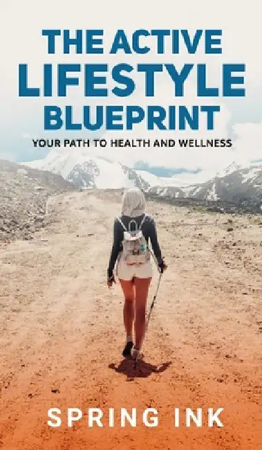 The Active Lifestyle Blueprint: Your Path To Health And Wellness by Spring Ink