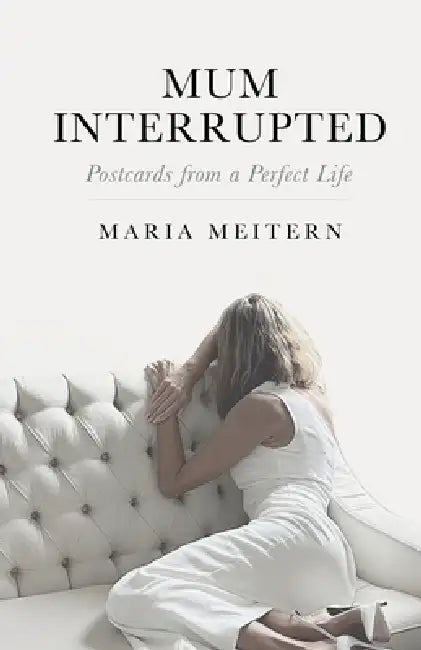Mum Interrupted: Postcards from a Perfect Life by Maria Meitern