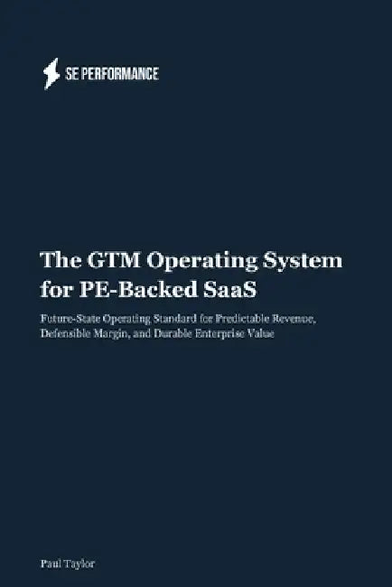 The GTM Operating System for PE-Backed SaaS: Future-State Operating Standard for Predictable Revenue, Defensible Margin, and Durable Enterprise Value by Paul Taylor