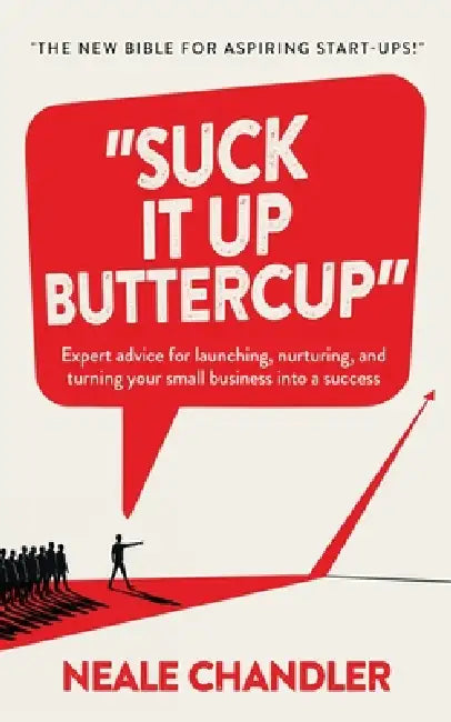 Suck It Up Buttercup: Expert advice for launching, nurturing, and turning your small business into a success by Neale Chandler