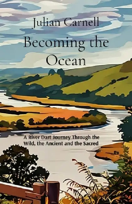 Becoming the Ocean: A River Dart Journey Through the Wild, the Ancient and the Sacred by Julian Carnell