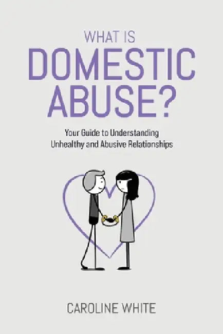 What is Domestic Abuse?: Your Guide to Understanding Unhealthy and Abusive Relationships by Caroline White