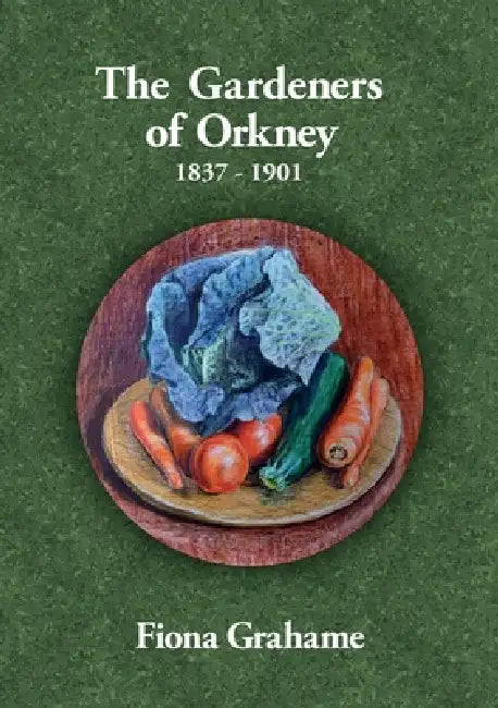 The Gardeners of Orkney 1837-1901 by Fiona M. Grahame