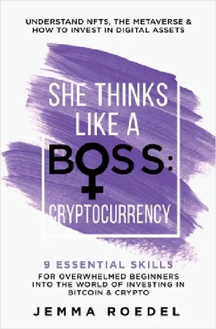 She Thinks Like a Boss: Cryptocurrency: 9 Essential Skills for Overwhelmed Beginners into the World of Investing in Bitcoin & Crypto. Understand NFTs by Roedel, Jemma